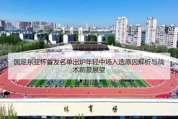 国足东亚杯首发名单出炉年轻中场入选原因解析与战术前景展望