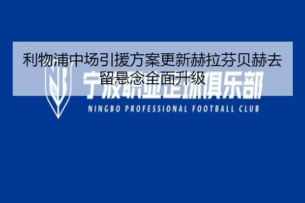 利物浦中场引援方案更新赫拉芬贝赫去留悬念全面升级