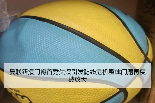 曼联新援门将首秀失误引发防线危机整体问题再度被放大