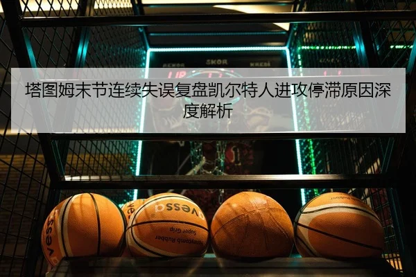 塔图姆末节连续失误复盘凯尔特人进攻停滞原因深度解析